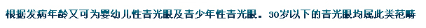 根據(jù)發(fā)病年齡又可為嬰幼兒性青光眼及青少年性青光眼。30歲以下的青光眼均屬此類范疇。